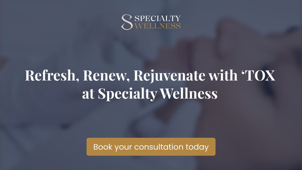 Refresh, Renew, Rejuvenate with ‘TOX at Specialty Wellness